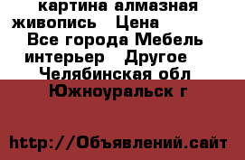 картина алмазная живопись › Цена ­ 2 000 - Все города Мебель, интерьер » Другое   . Челябинская обл.,Южноуральск г.